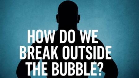 How Do We Break Outside The Bubble?